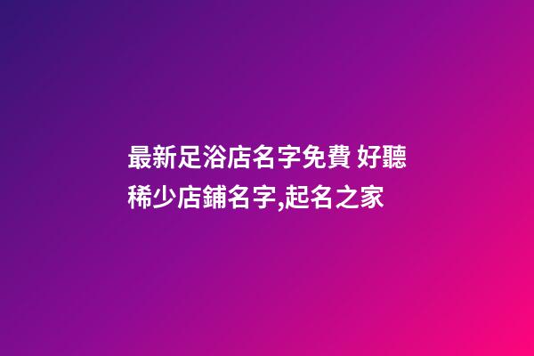 最新足浴店名字免費 好聽稀少店鋪名字,起名之家-第1張-店鋪起名-玄機派